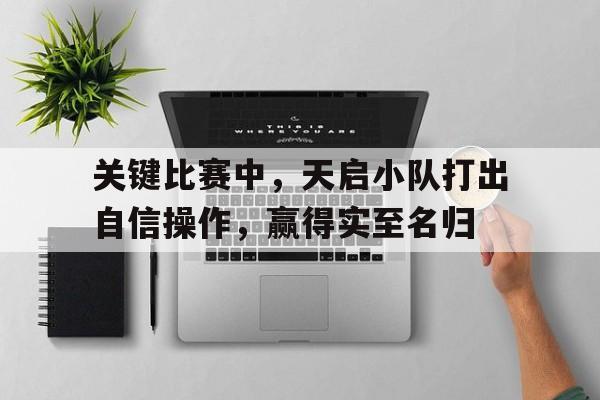 澳客app-关键比赛中，天启小队打出自信操作，赢得实至名归的简单介绍