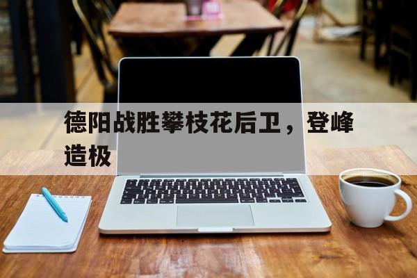 澳客官方-包含德阳战胜攀枝花后卫，登峰造极的词条